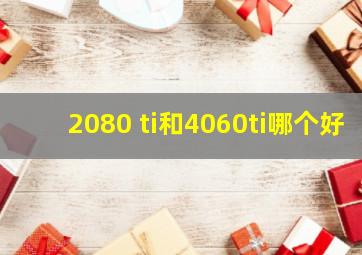 2080 ti和4060ti哪个好